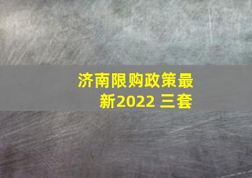 济南限购政策最新2022 三套